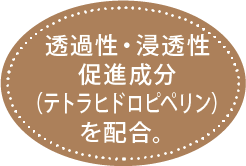 透過性・浸透性促進成分(テトラヒドロピペリン)を配合。