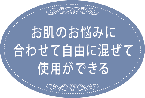 お肌のお悩みに合わせて自由に混ぜて使用ができる
